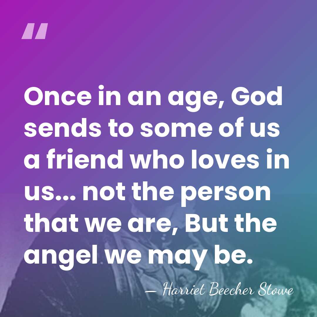 Once in an age, God sends to some of us a friend&hellip; - Harriet Beecher Stowe