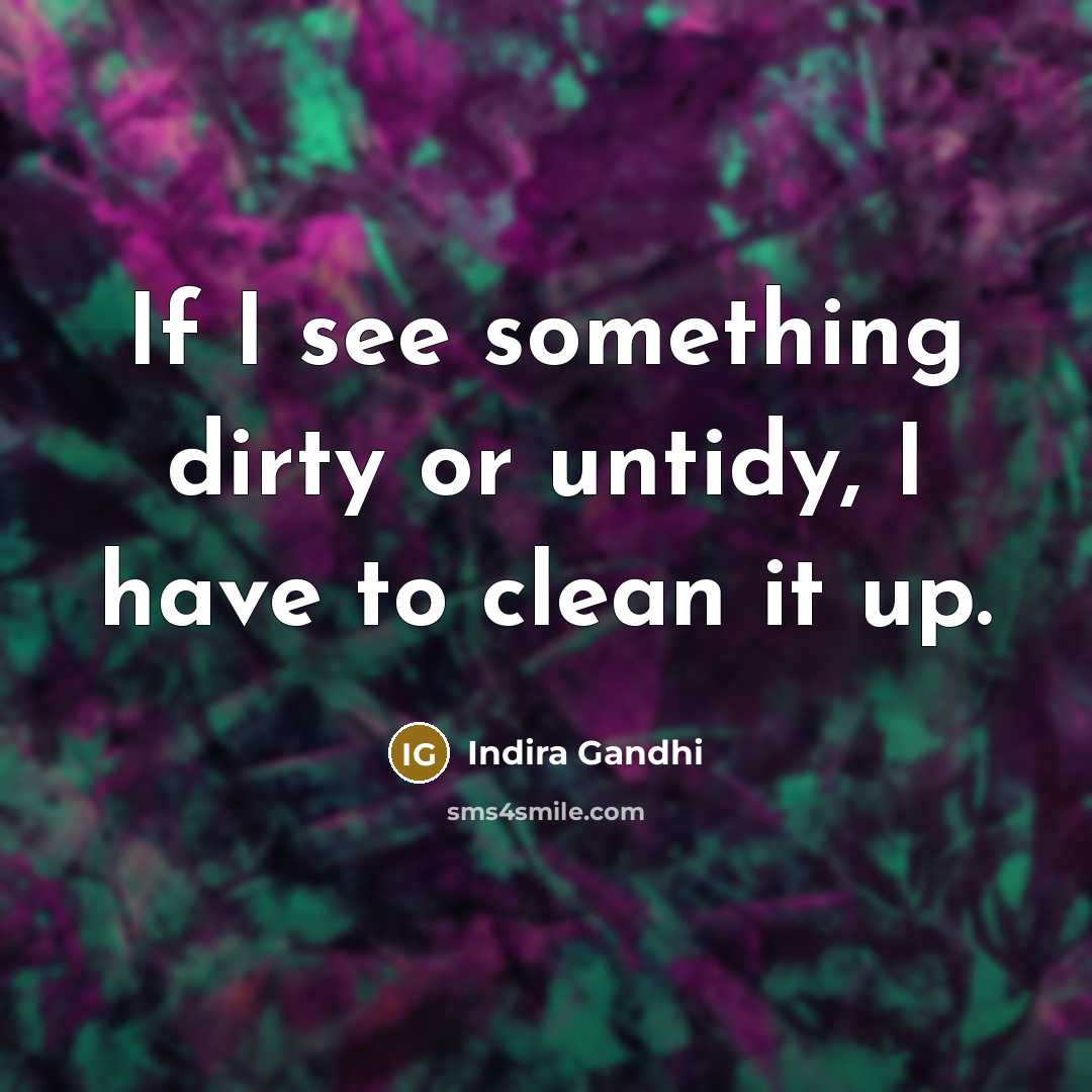 “If I see something dirty or untidy, I have to…” quote by Indira Gandhi
