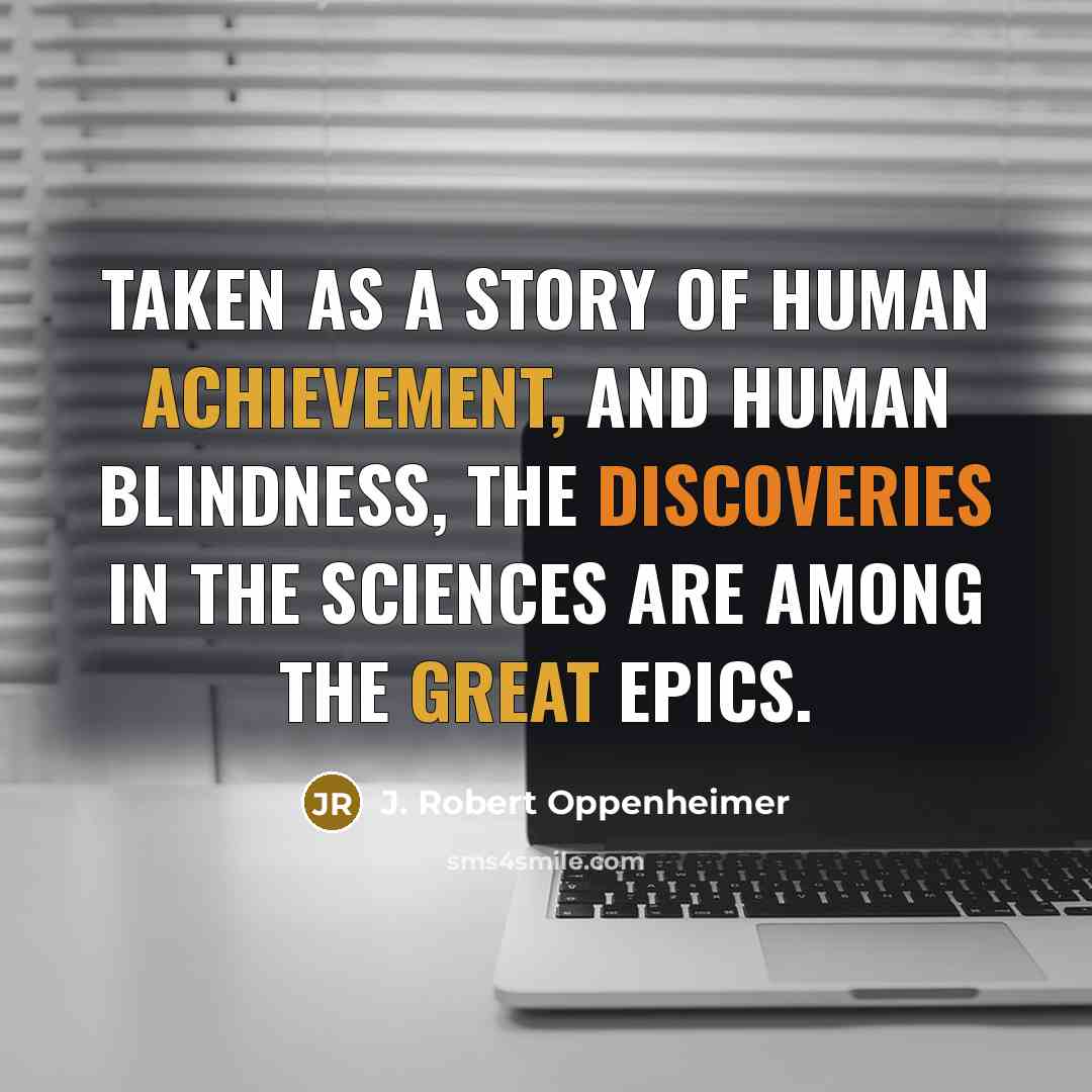 “Taken as a story of human achievement, and human blindness,…” quote by J. Robert Oppenheimer