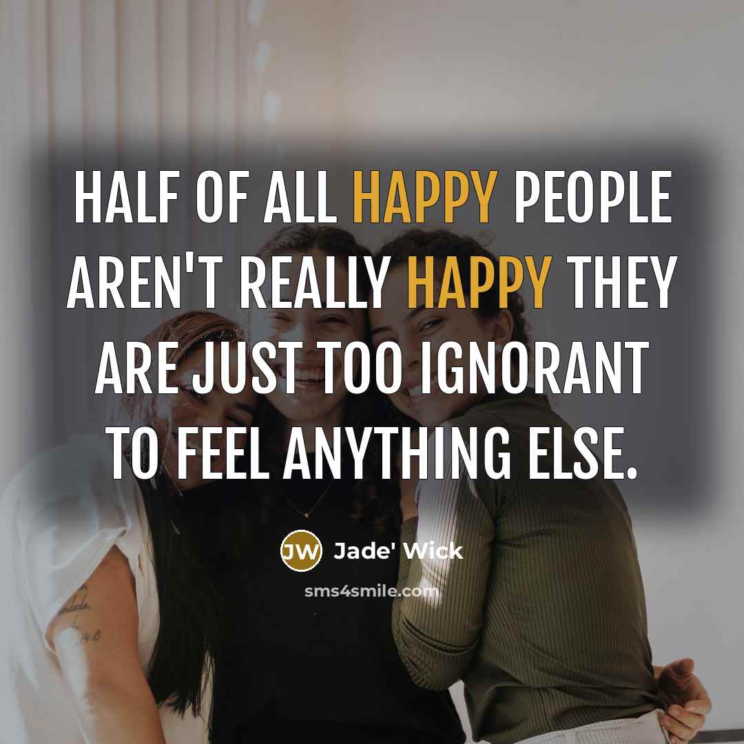 “Half of all happy people aren't really happy they are…” quote by Jade' Wick