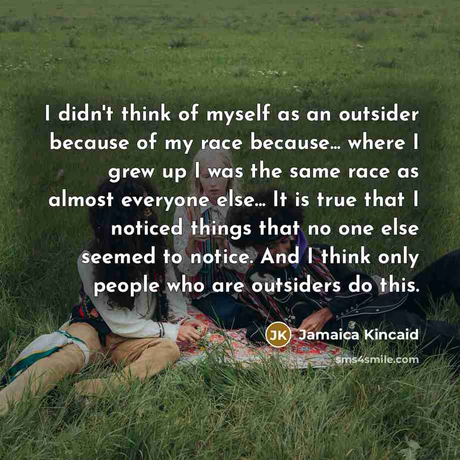“I didn't think of myself as an outsider because of…” quote by Jamaica Kincaid