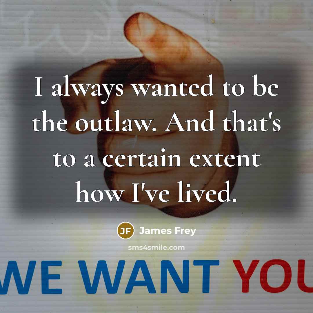 “I always wanted to be the outlaw. And that's to…” quote by James Frey