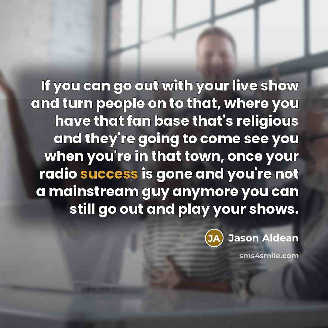 “If you can go out with your live show and…” quote by Jason Aldean