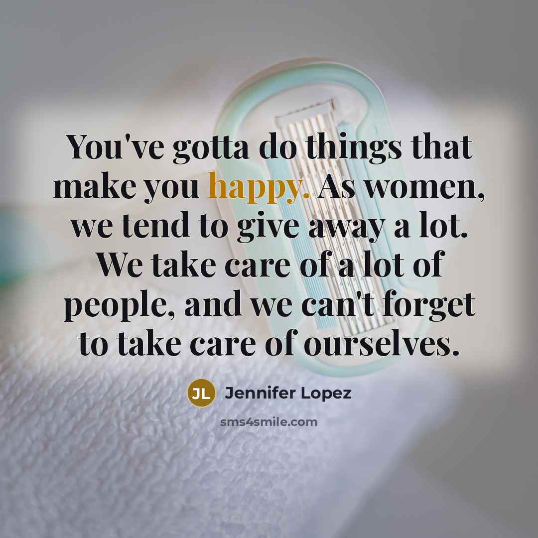 “You've gotta do things that make you happy. As women,…” quote by Jennifer Lopez