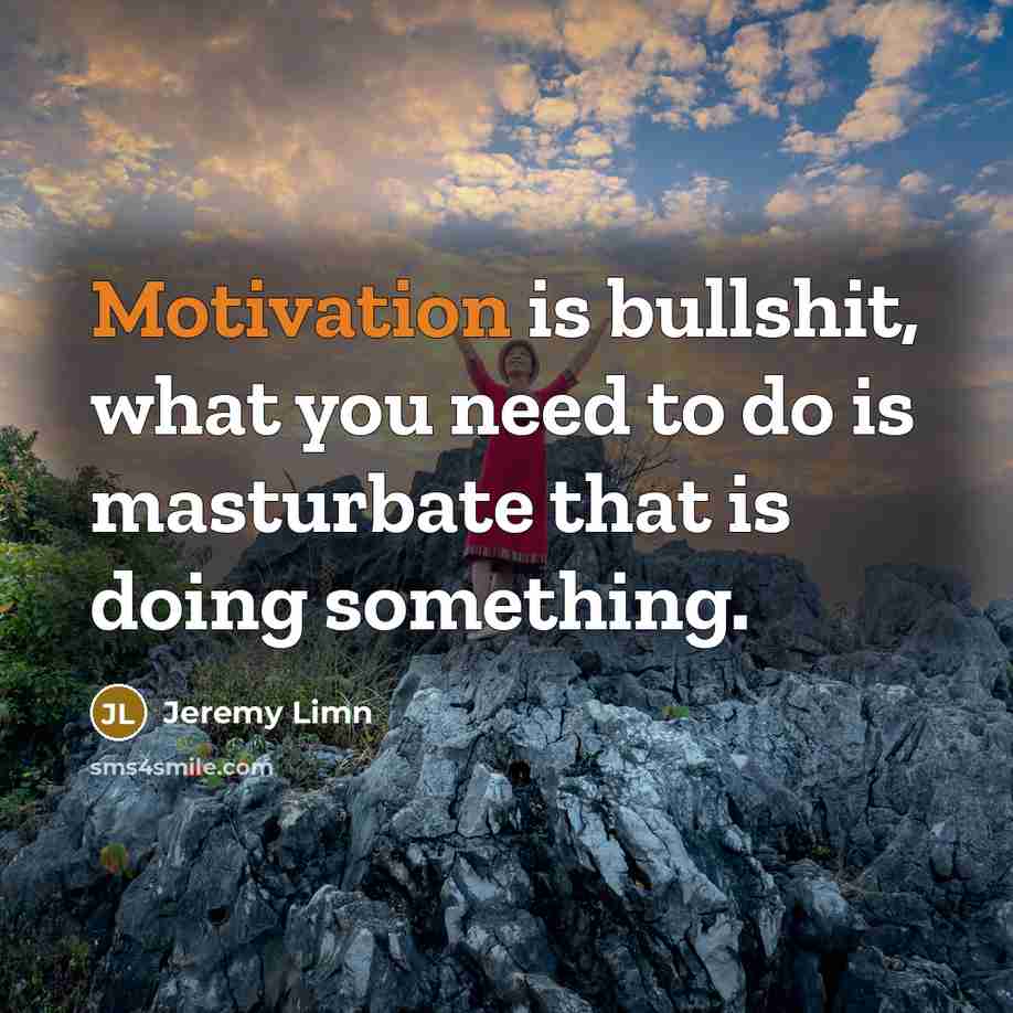 “Motivation is bullshit, what you need to do is masturbate…” quote by Jeremy Limn
