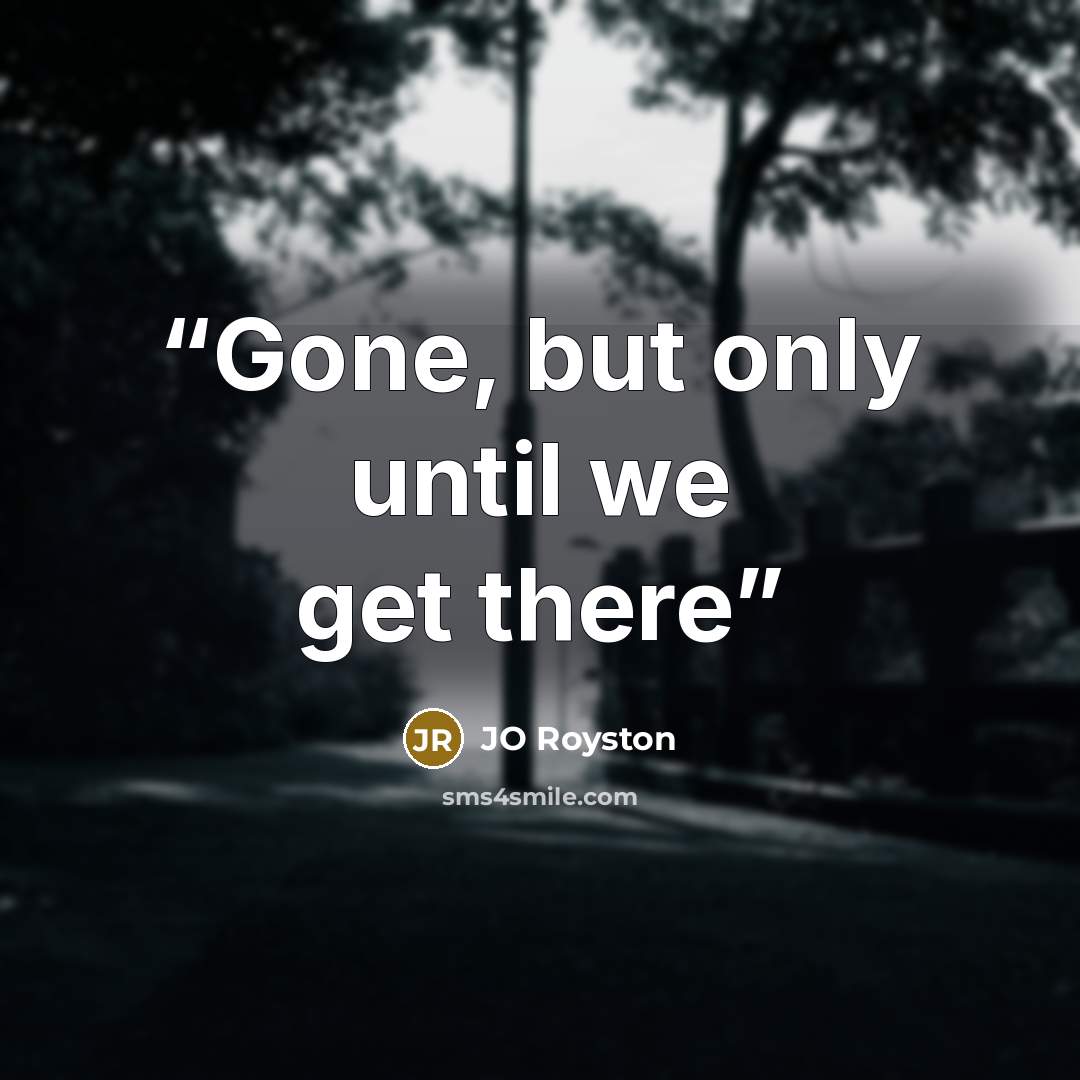 “Gone, but only until we get there” quote by JO Royston