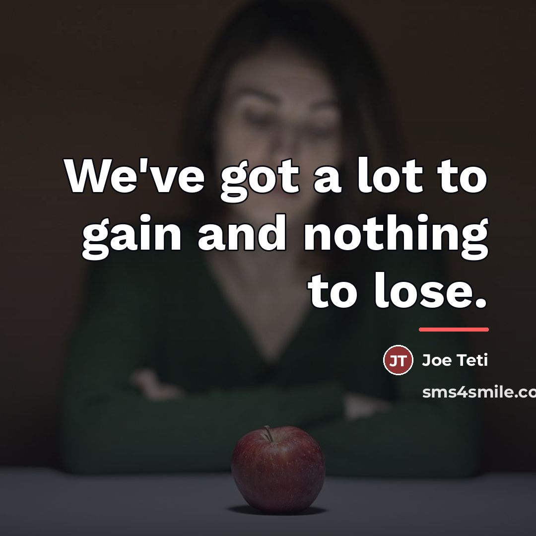 “We've got a lot to gain and nothing to lose.…” quote by Joe Teti