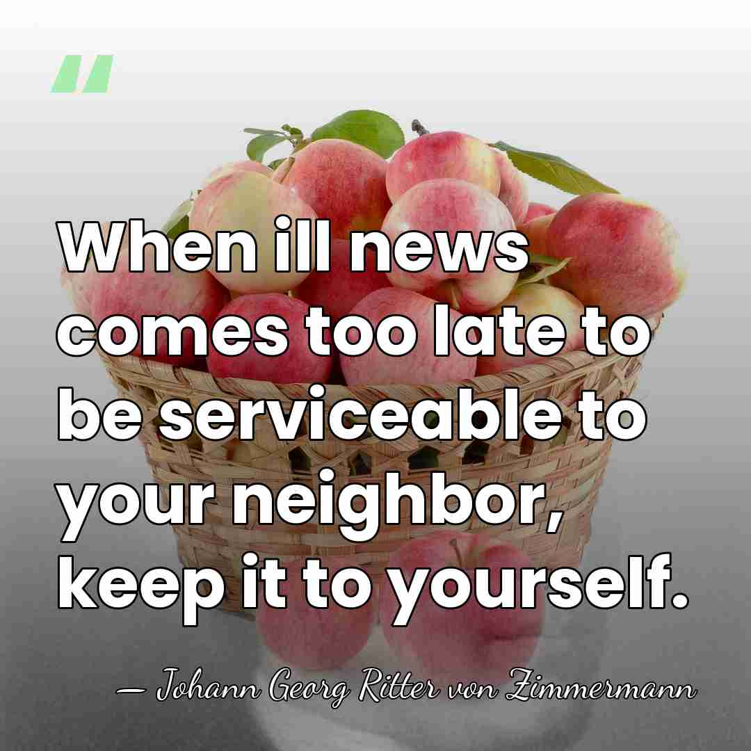 When ill news comes too late to be serviceable to your neighbor,&hellip; - Johann Georg Ritter von Zimmermann