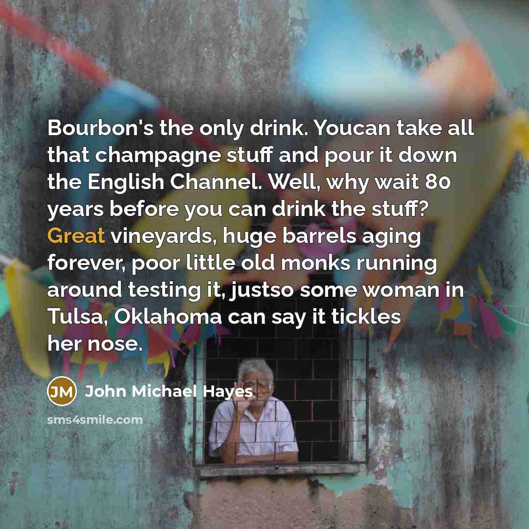“Bourbon's the only drink. Youcan take all that champagne stuff…” quote by John Michael Hayes