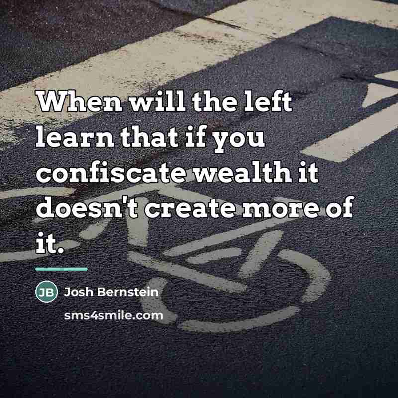 “When will the left learn that if you confiscate wealth…” quote by Josh Bernstein