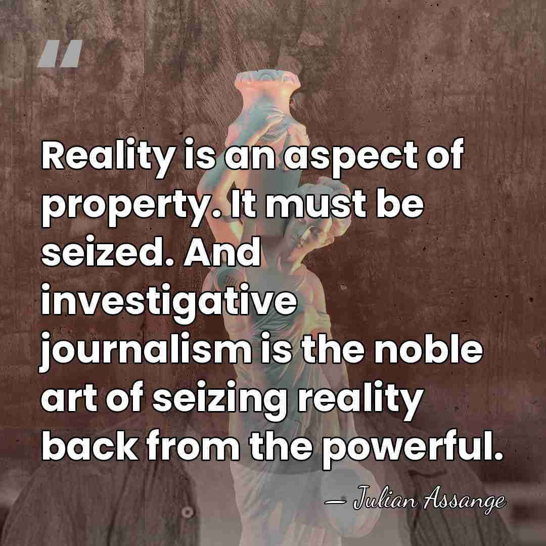 Reality is an aspect of property. It must be seized. And investigative&hellip; - Julian Assange