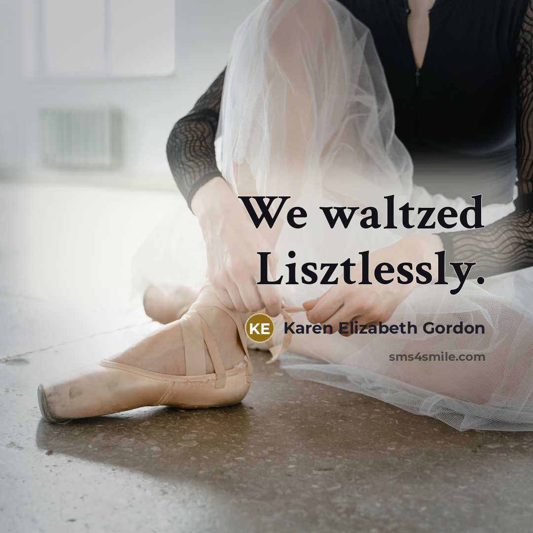 “We waltzed Lisztlessly.…” quote by Karen Elizabeth Gordon