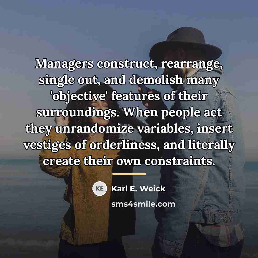 “Managers construct, rearrange, single out, and demolish many 'objective' features…” quote by Karl E. Weick