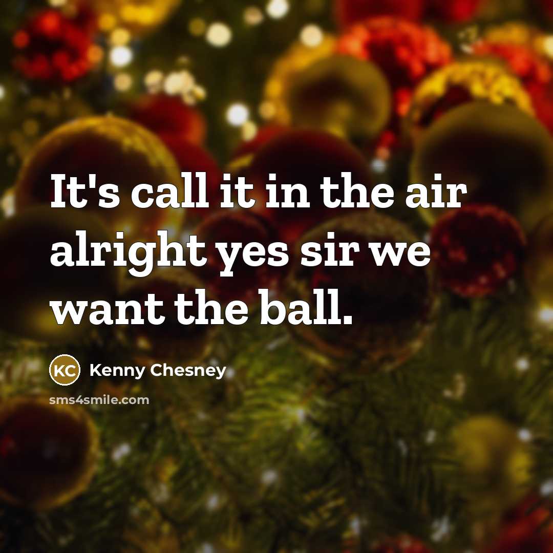 “It's call it in the air alright yes sir we want the ball.” quote by Kenny Chesney
