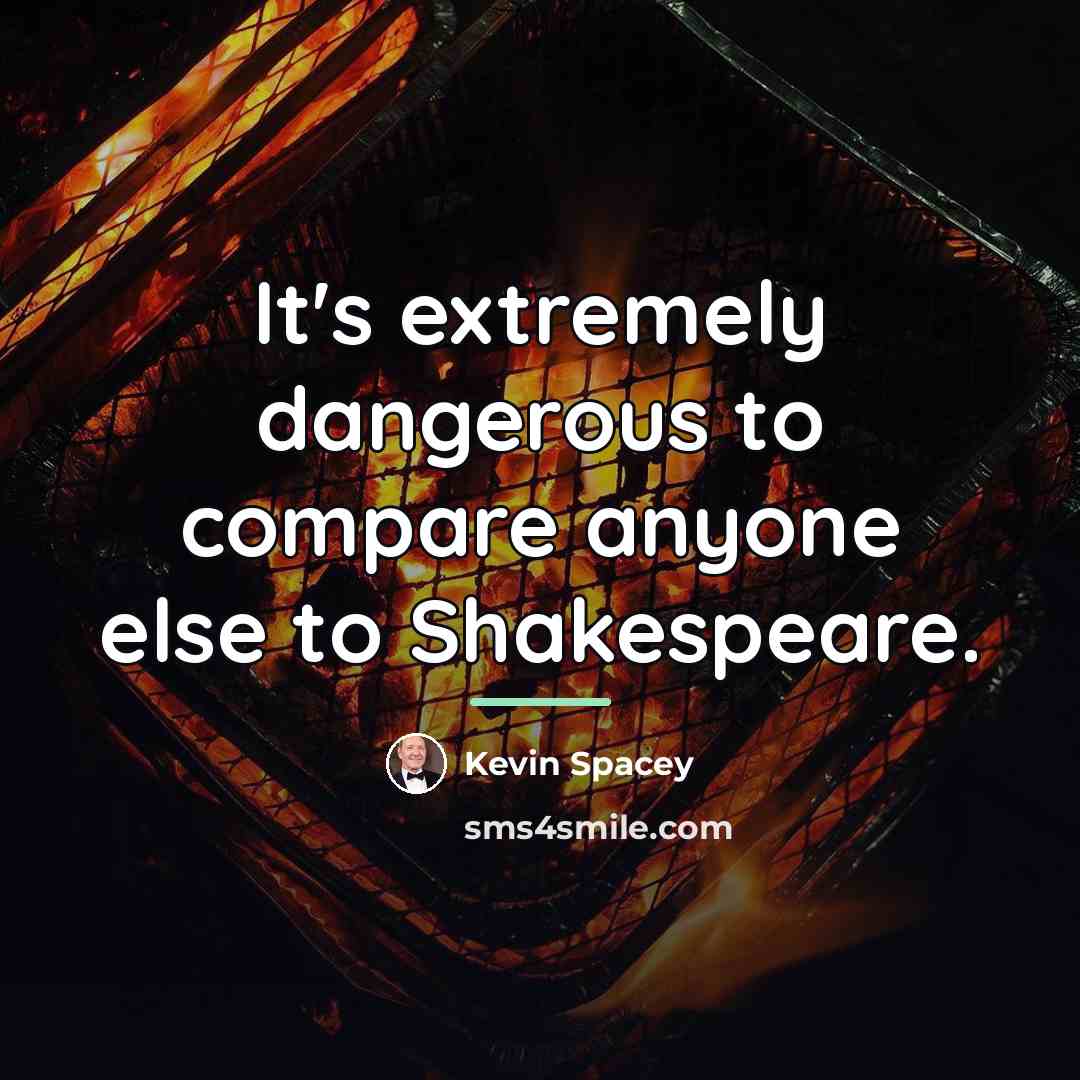 “It's extremely dangerous to compare anyone else to Shakespeare.…” quote by Kevin Spacey