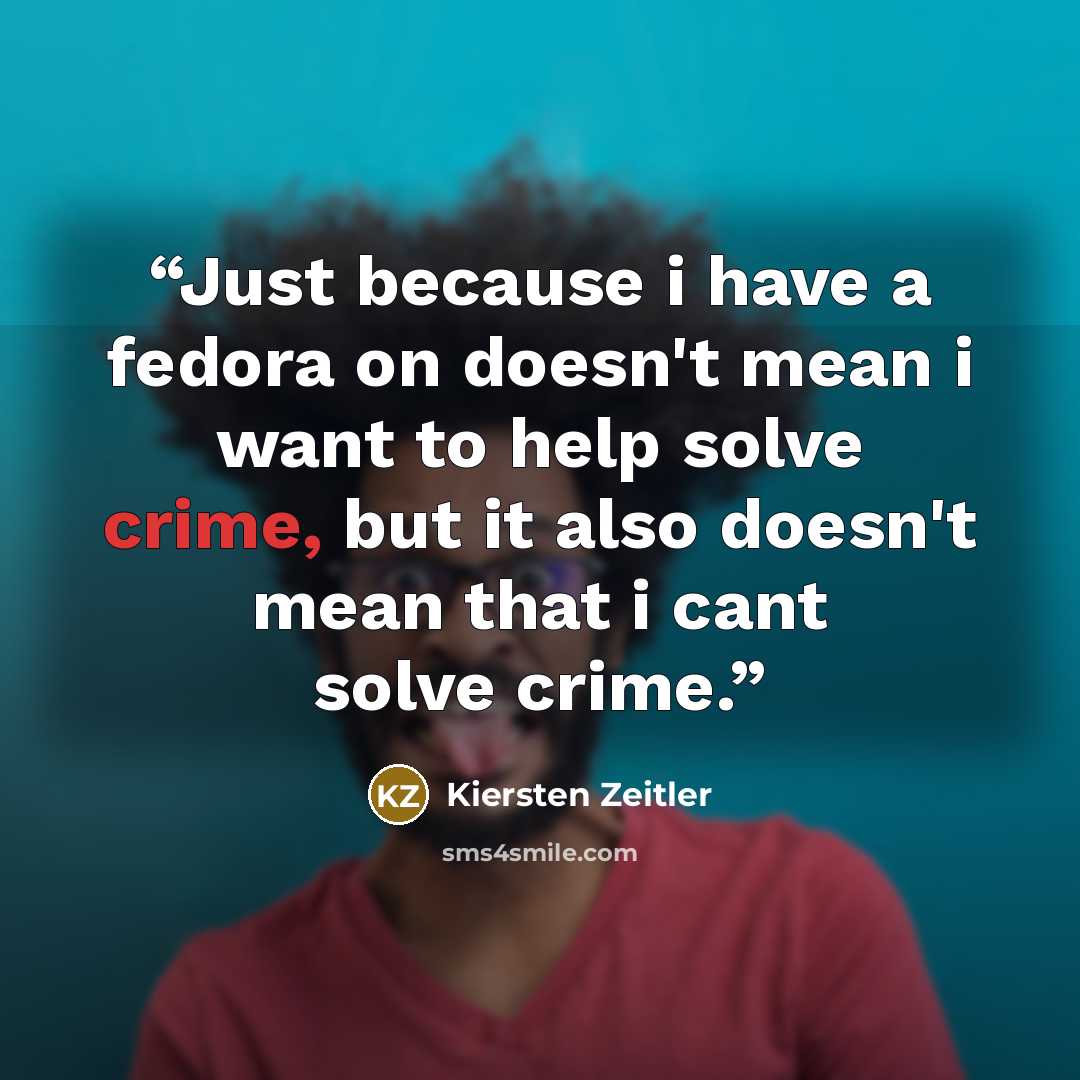“Just because i have a fedora on doesn't mean i want to help solve crime, but it also doesn't mean that i cant solve crime.” quote by Kiersten Zeitler