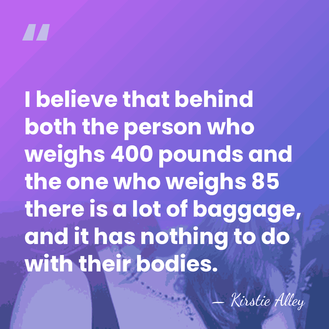 I believe that behind both the person who weighs 400 pounds and&hellip; - Kirstie Alley