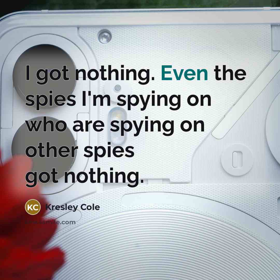 “I got nothing. Even the spies I'm spying on who…” quote by Kresley Cole