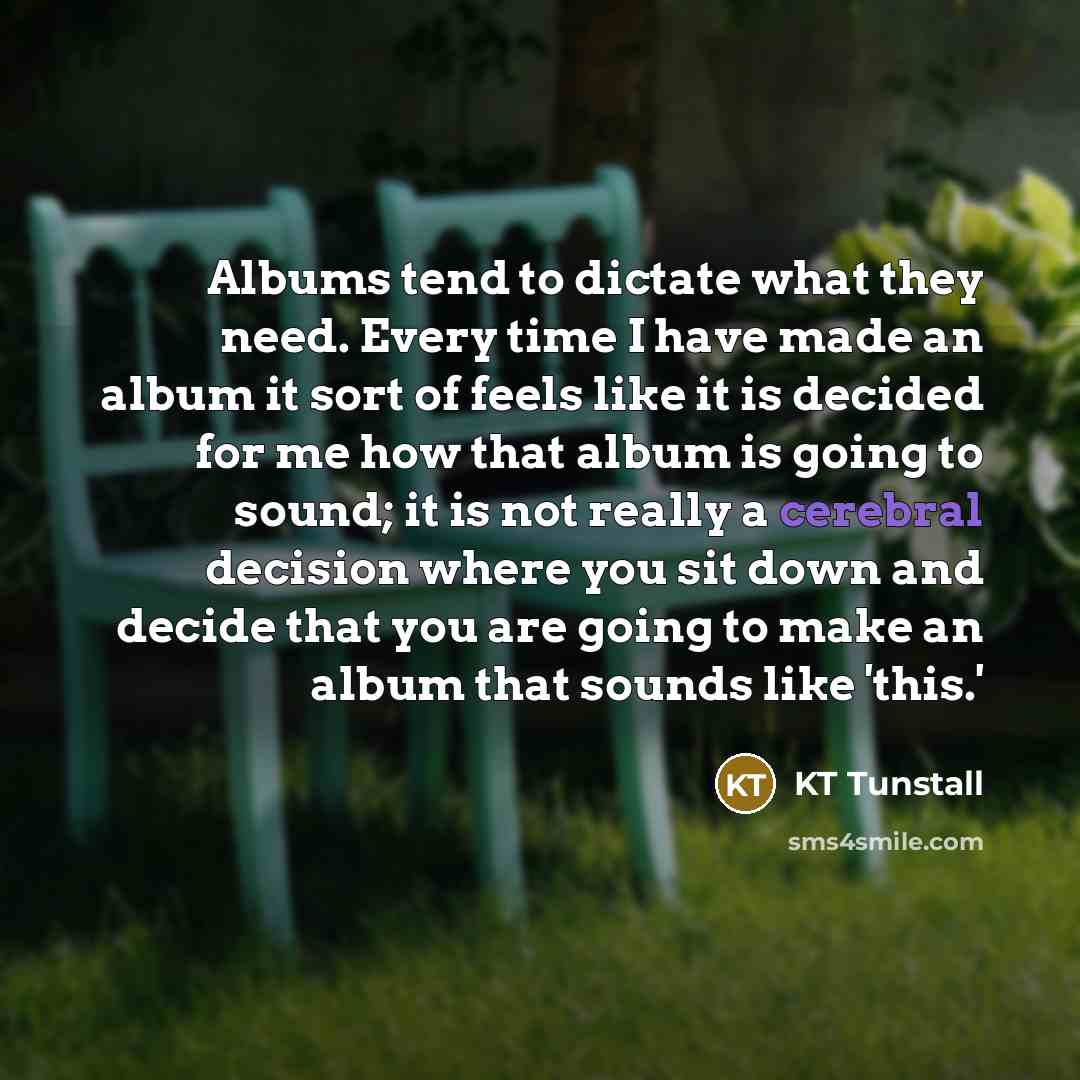 “Albums tend to dictate what they need. Every time I…” quote by KT Tunstall