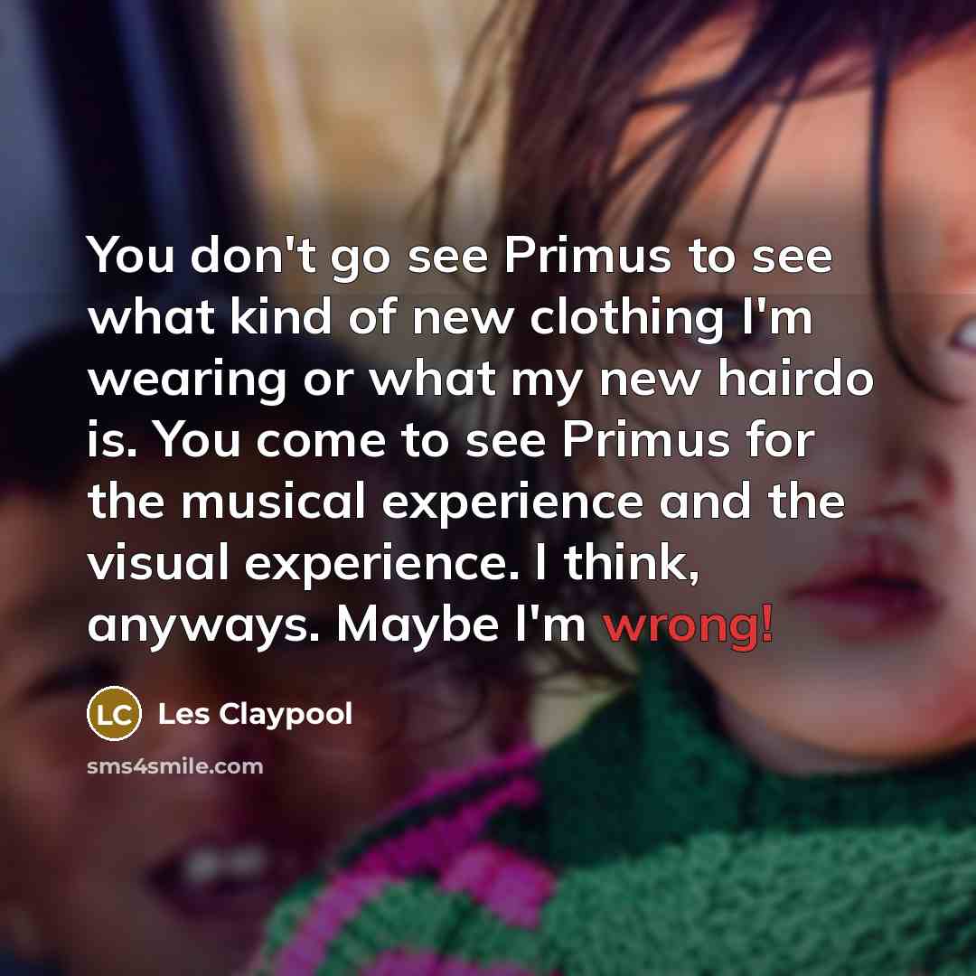 “You don't go see Primus to see what kind of…” quote by Les Claypool