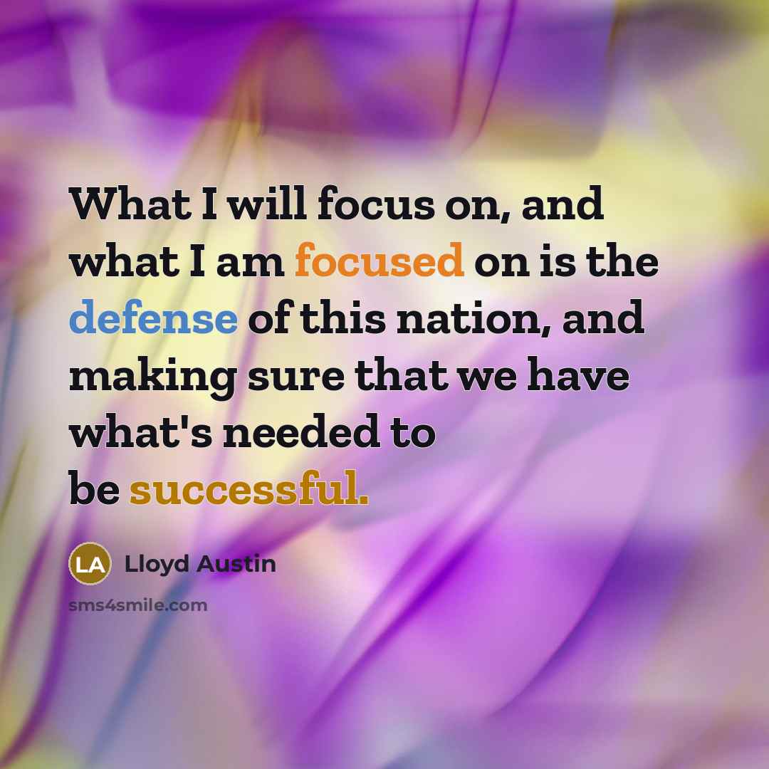“What I will focus on, and what I am focused on is the defense of this nation, and making sure that we have what's needed to be successful.” quote by Lloyd Austin
