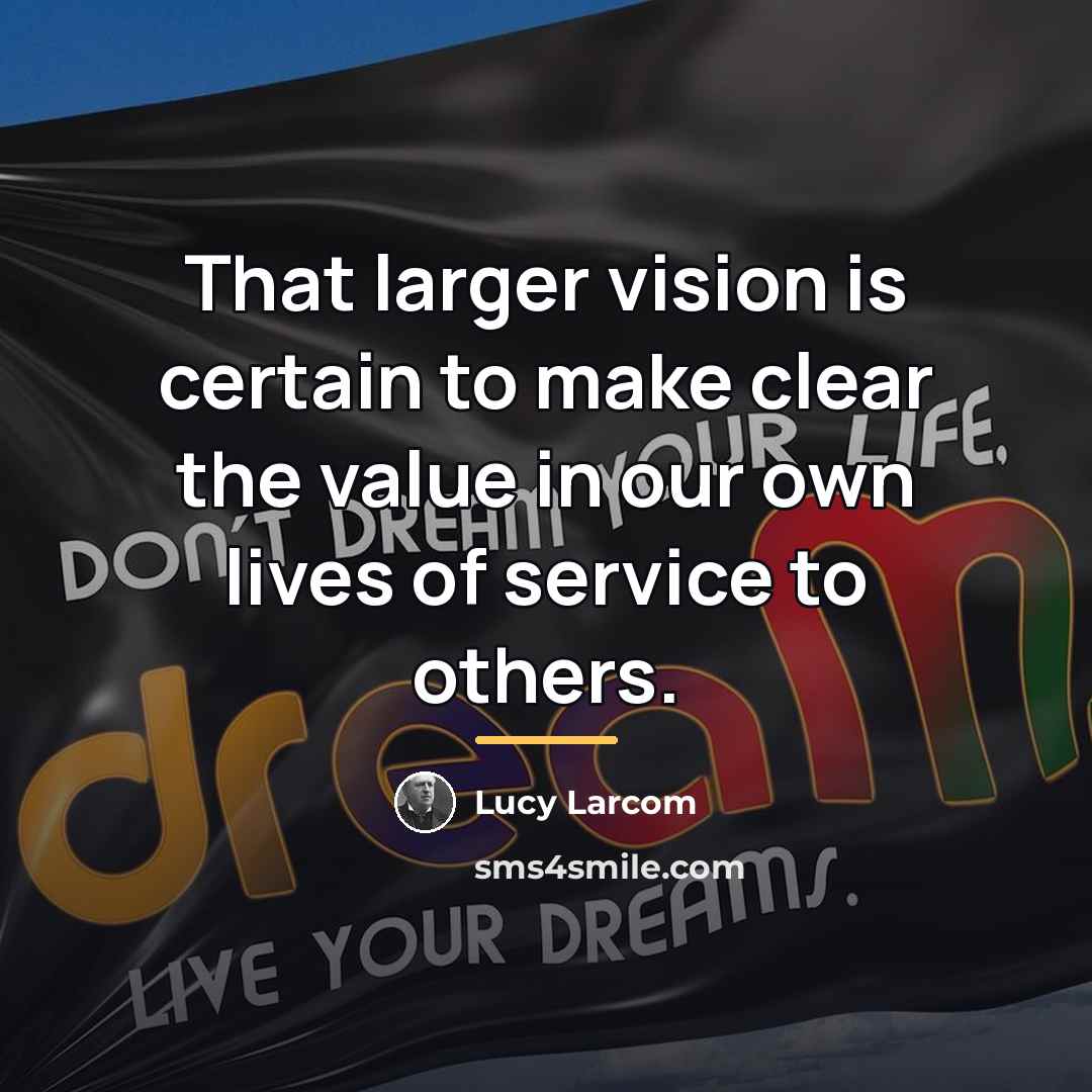 “That larger vision is certain to make clear the value…” quote by Lucy Larcom