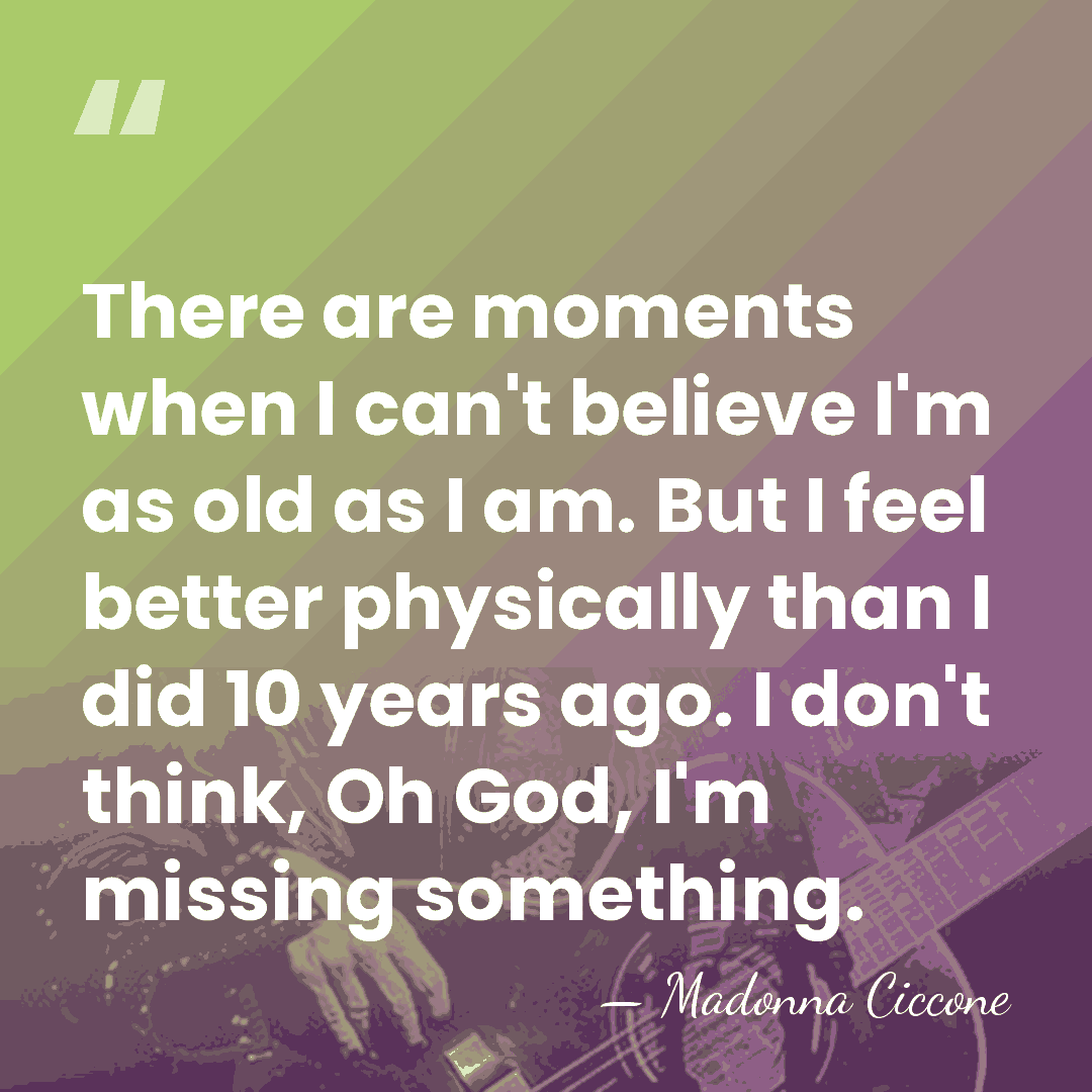 There are moments when I can't believe I'm as old as I&hellip; - Madonna Ciccone