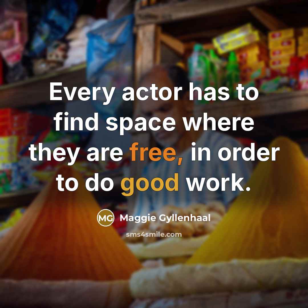 “Every actor has to find space where they are free,…” quote by Maggie Gyllenhaal