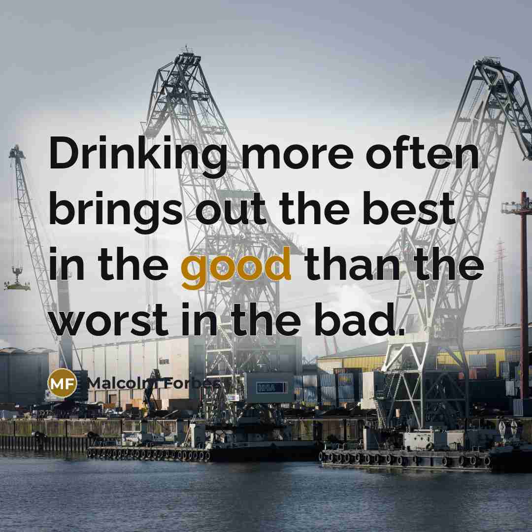 “Drinking more often brings out the best in the good…” quote by Malcolm Forbes