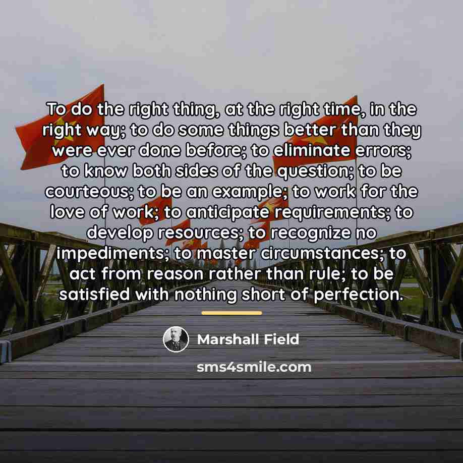 “To do the right thing, at the right time, in…” quote by Marshall Field