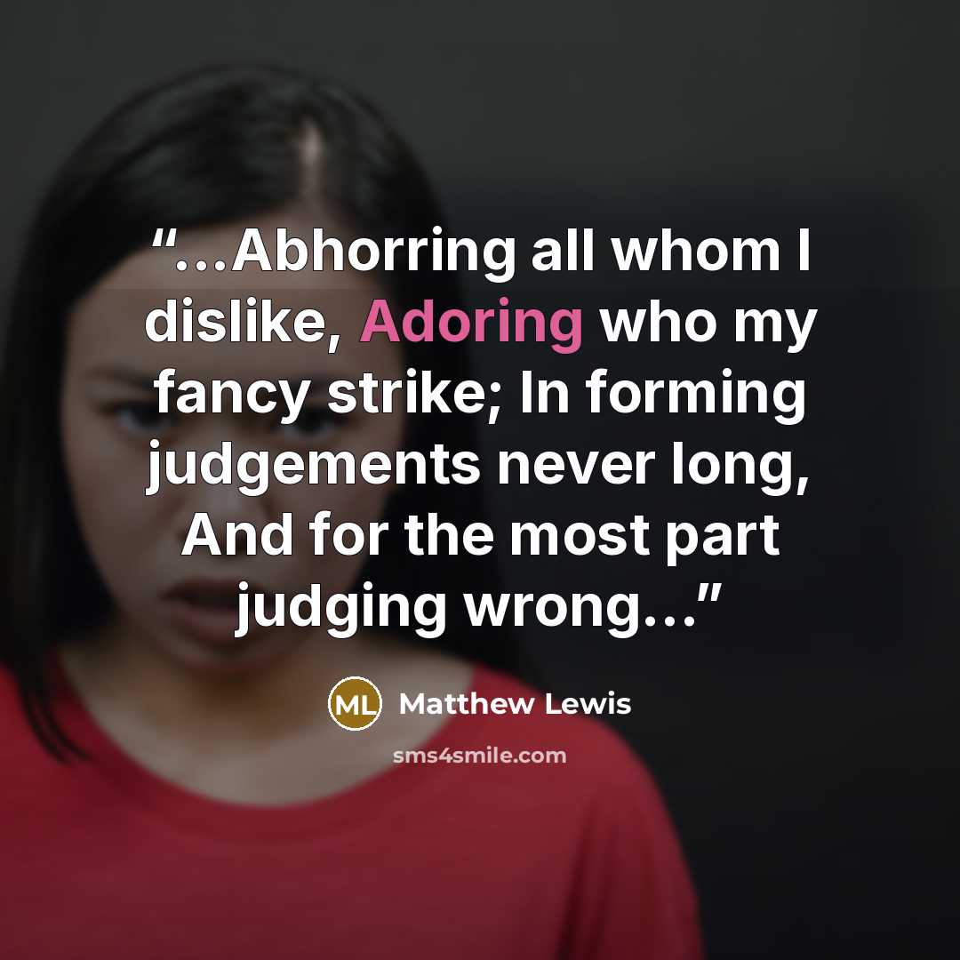 “...Abhorring all whom I dislike, Adoring who my fancy strike; In forming judgements never long, And for the most part judging wrong...” quote by Matthew Lewis