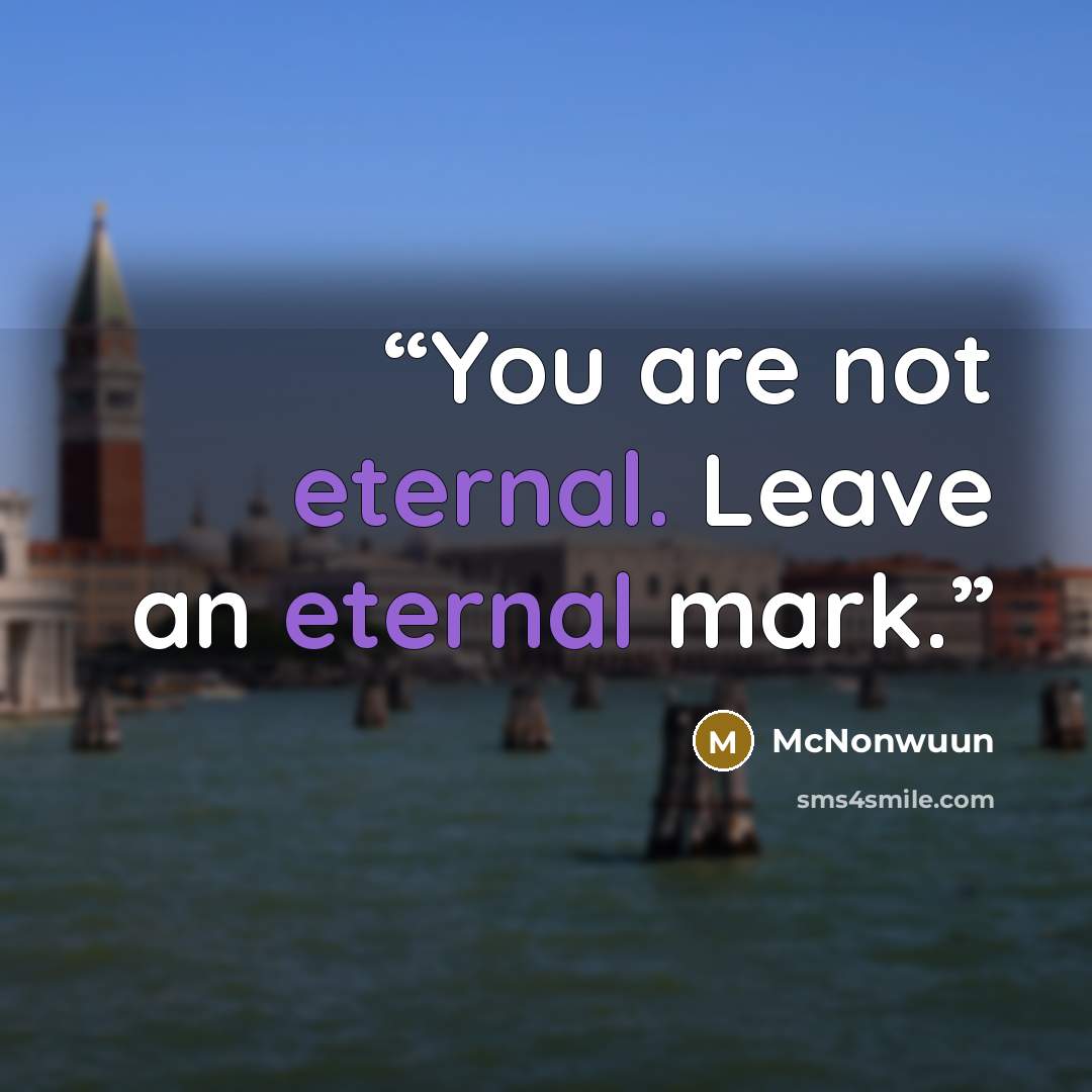 “You are not eternal. Leave an eternal mark.” quote by McNonwuun