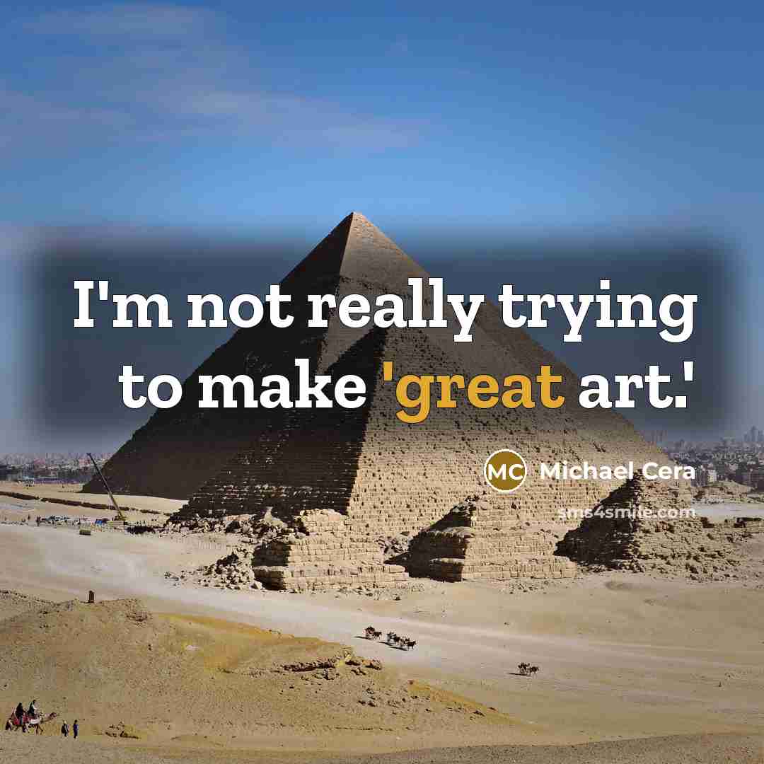 “I'm not really trying to make 'great art.'…” quote by Michael Cera
