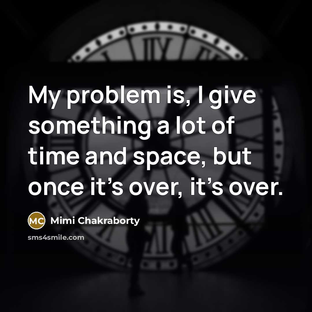 “My problem is, I give something a lot of time…” quote by Mimi Chakraborty