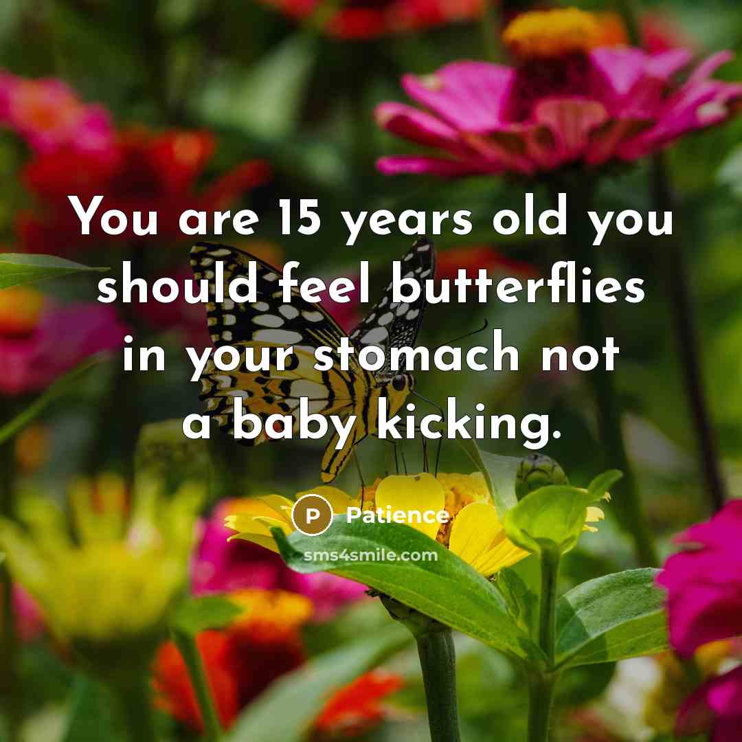 “You are 15 years old you should feel butterflies in…” quote by Patience