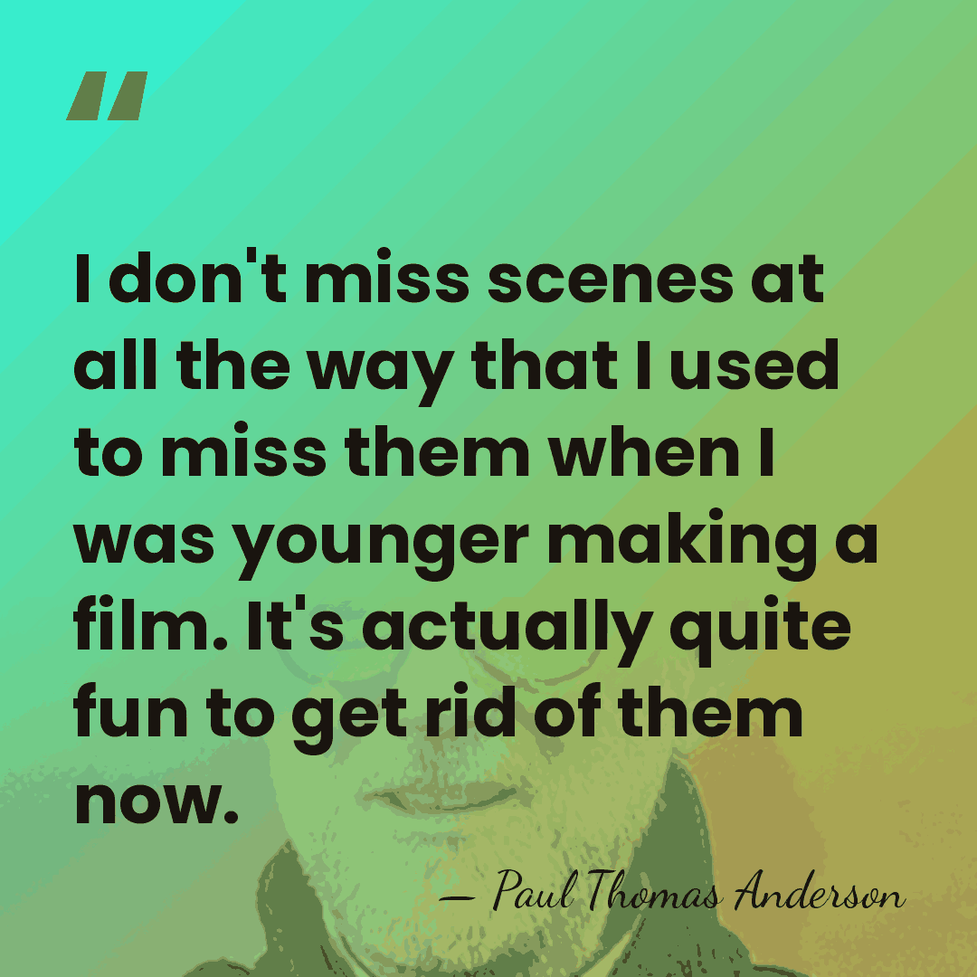 I don't miss scenes at all the way that I used to&hellip; - Paul Thomas Anderson