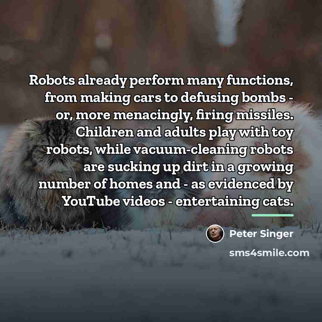 “Robots already perform many functions, from making cars to defusing…” quote by Peter Singer