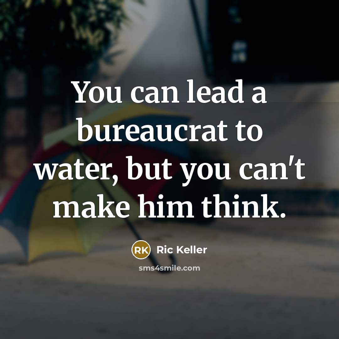“You can lead a bureaucrat to water, but you can't…” quote by Ric Keller