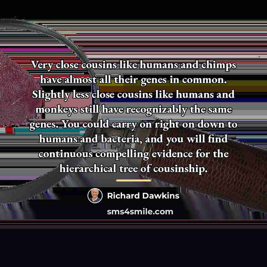 “Very close cousins like humans and chimps have almost all…” quote by Richard Dawkins