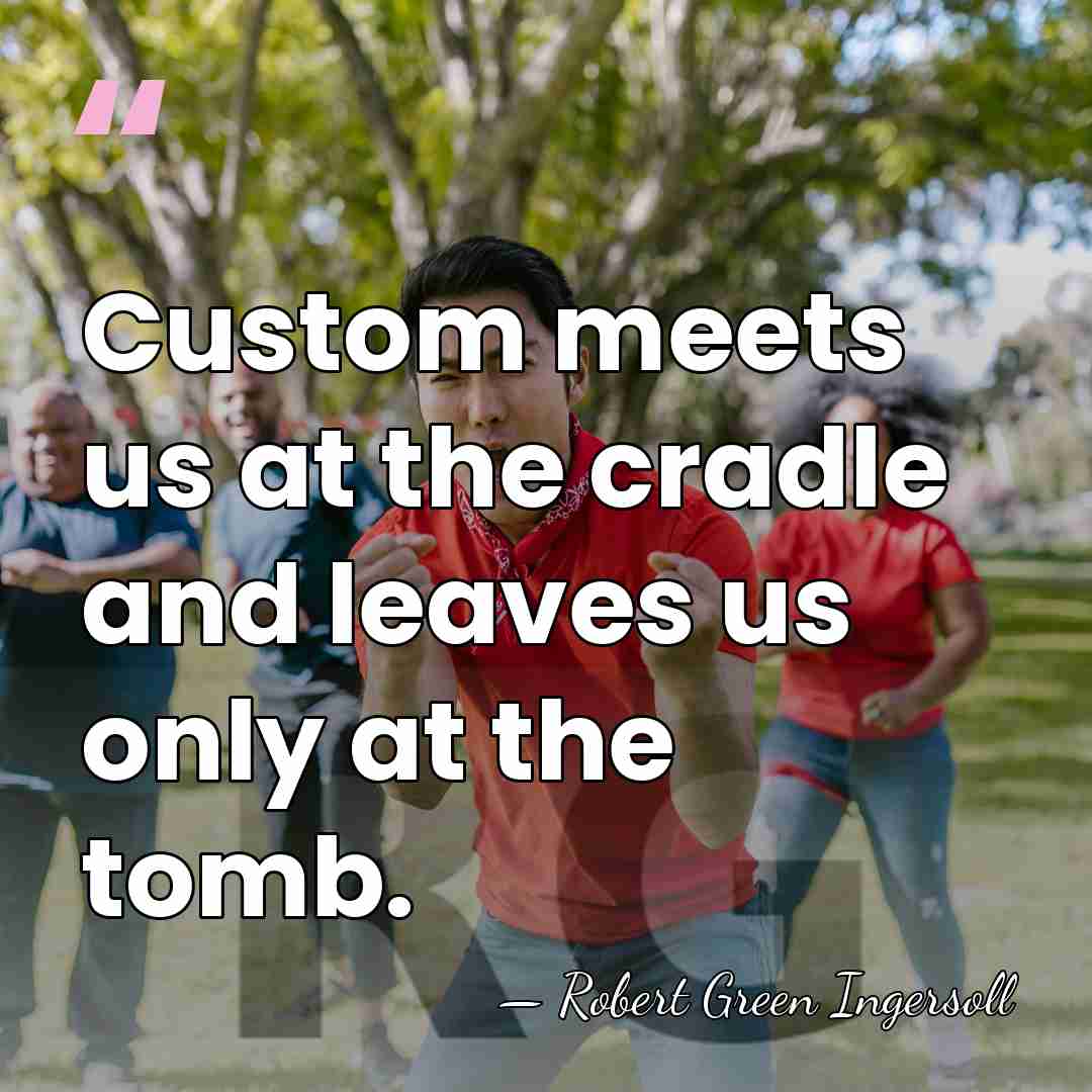 Custom meets us at the cradle and leaves us only at the&hellip; - Robert Green Ingersoll