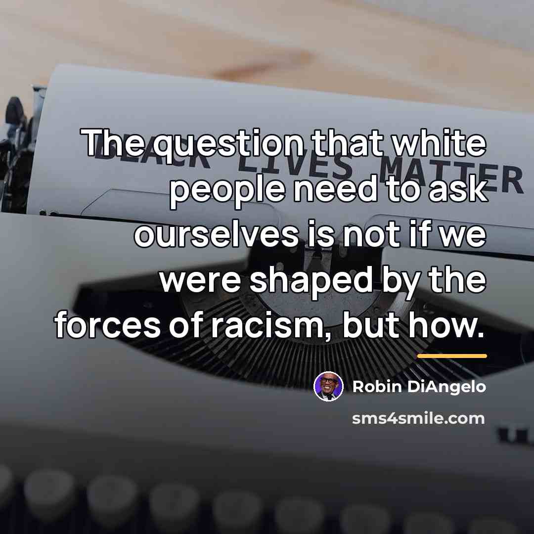 “The question that white people need to ask ourselves is…” quote by Robin DiAngelo