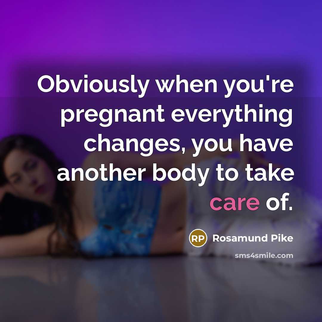 “Obviously when you're pregnant everything changes, you have another body…” quote by Rosamund Pike