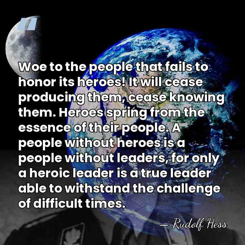 Woe to the people that fails to honor its heroes! It will&hellip; - Rudolf Hess