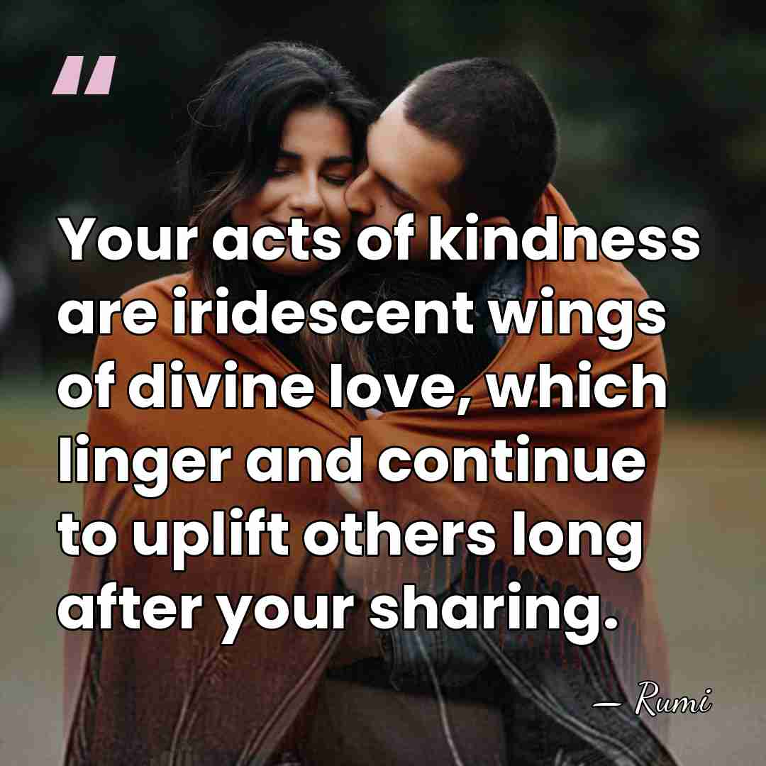 Your acts of kindness are iridescent wings of divine love, which linger&hellip; - Rumi