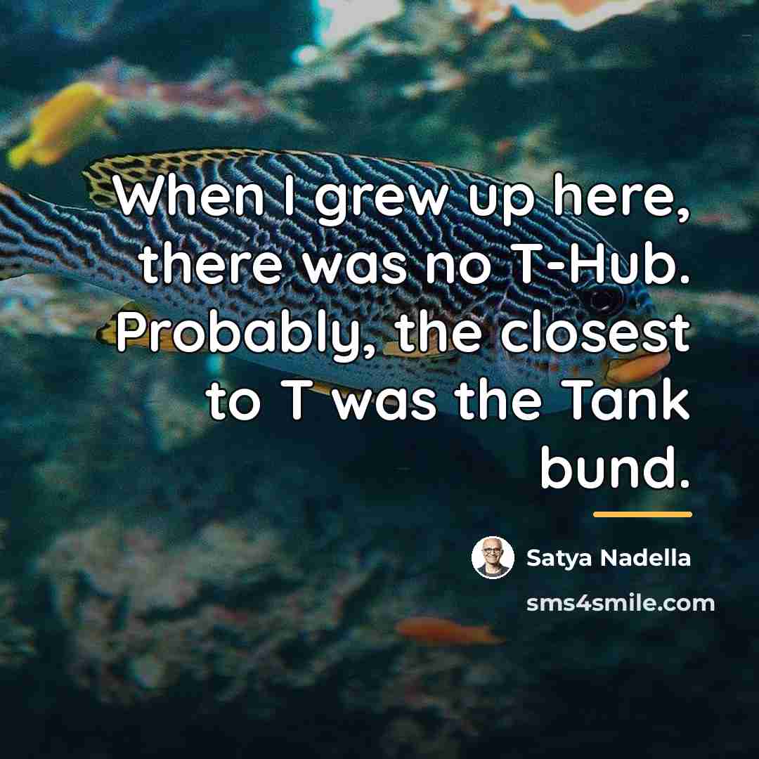 “When I grew up here, there was no T-Hub. Probably,…” quote by Satya Nadella