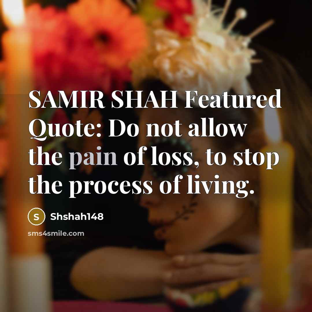 “SAMIR SHAH Featured Quote: Do not allow the pain of loss, to stop the process of living.” quote by Shshah148