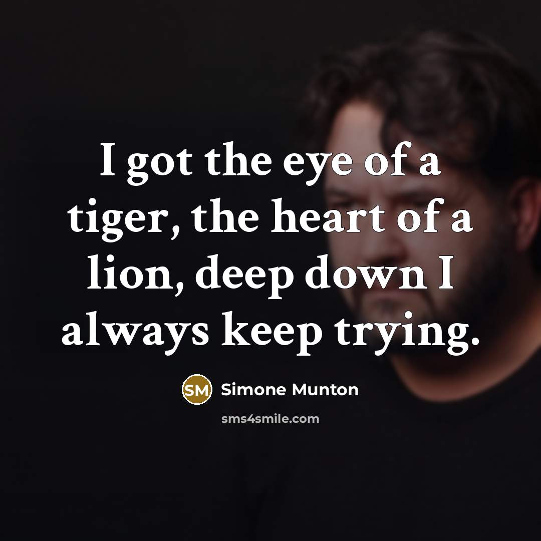 “I got the eye of a tiger, the heart of…” quote by Simone Munton
