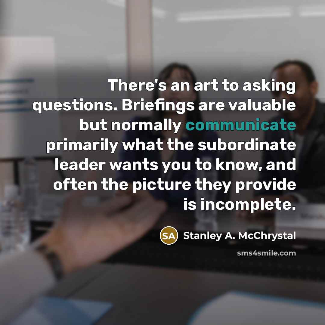 “There's an art to asking questions. Briefings are valuable but…” quote by Stanley A. McChrystal