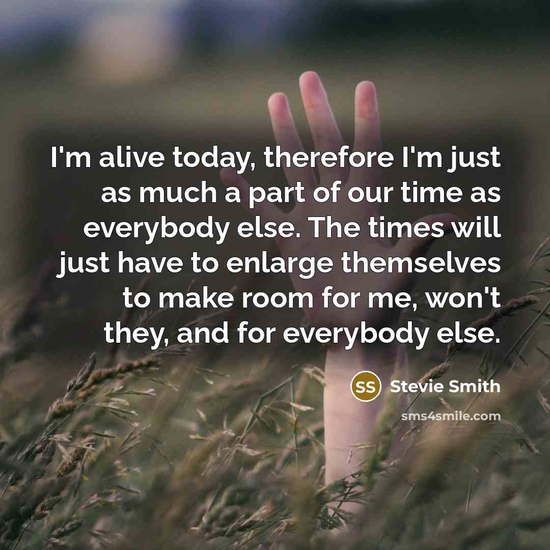 “I'm alive today, therefore I'm just as much a part…” quote by Stevie Smith