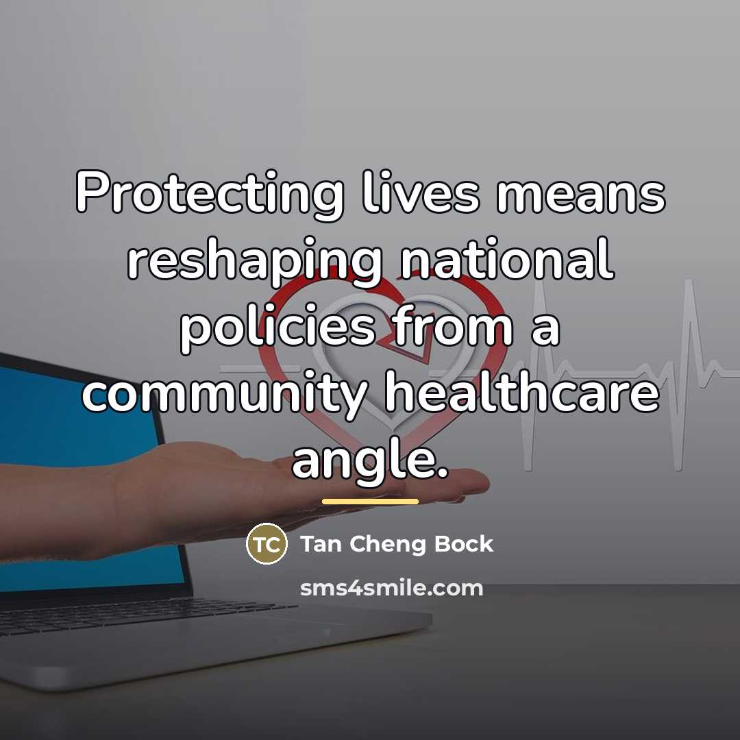 “Protecting lives means reshaping national policies from a community healthcare…” quote by Tan Cheng Bock